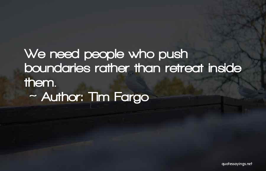 Tim Fargo Quotes: We Need People Who Push Boundaries Rather Than Retreat Inside Them.