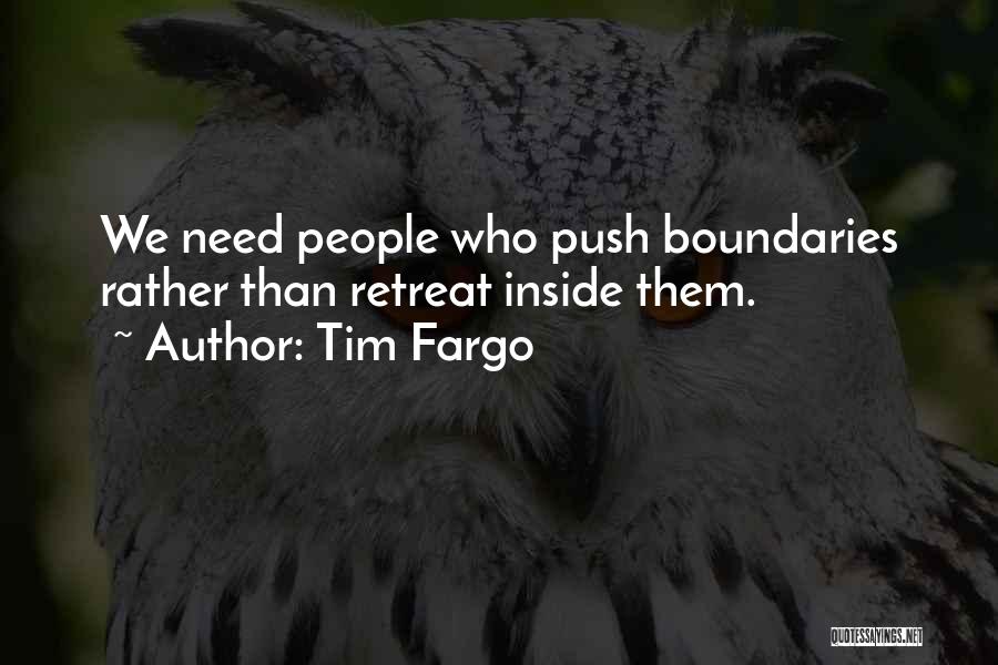 Tim Fargo Quotes: We Need People Who Push Boundaries Rather Than Retreat Inside Them.