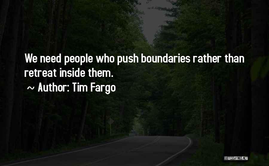 Tim Fargo Quotes: We Need People Who Push Boundaries Rather Than Retreat Inside Them.