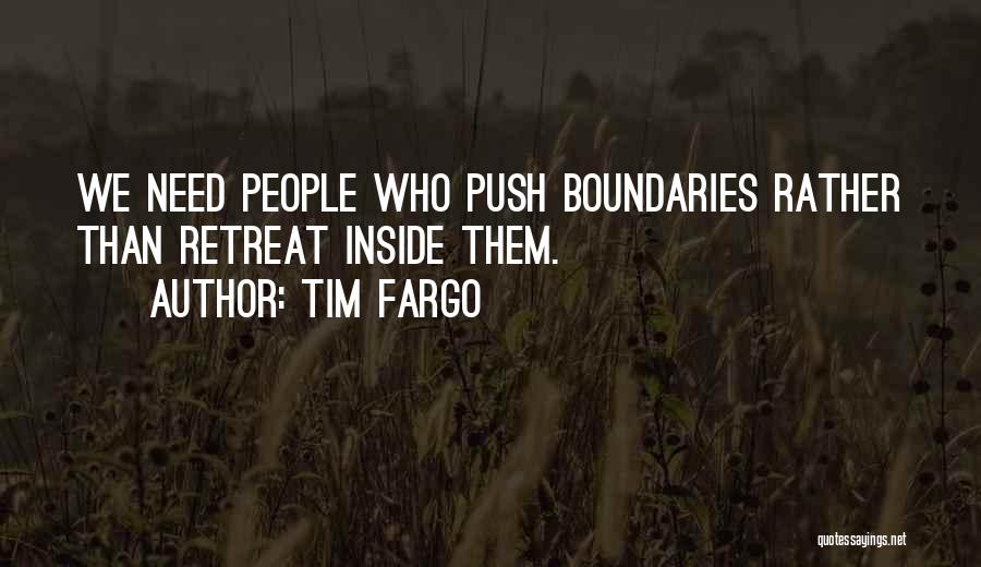 Tim Fargo Quotes: We Need People Who Push Boundaries Rather Than Retreat Inside Them.