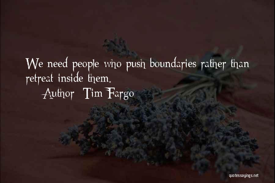 Tim Fargo Quotes: We Need People Who Push Boundaries Rather Than Retreat Inside Them.
