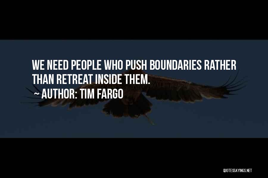 Tim Fargo Quotes: We Need People Who Push Boundaries Rather Than Retreat Inside Them.