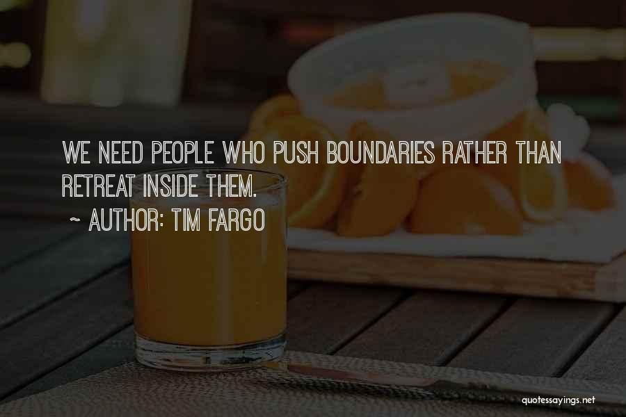 Tim Fargo Quotes: We Need People Who Push Boundaries Rather Than Retreat Inside Them.