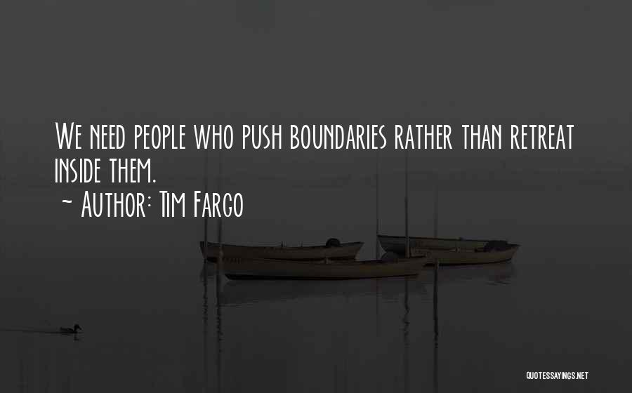 Tim Fargo Quotes: We Need People Who Push Boundaries Rather Than Retreat Inside Them.
