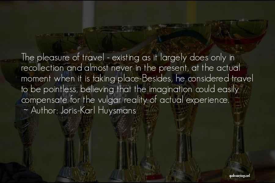 Joris-Karl Huysmans Quotes: The Pleasure Of Travel - Existing As It Largely Does Only In Recollection And Almost Never In The Present, At