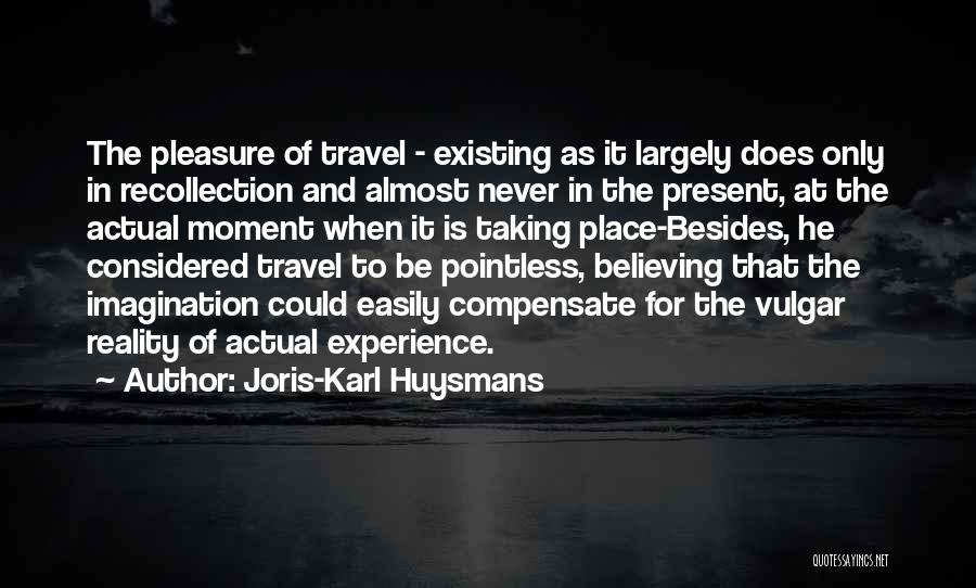 Joris-Karl Huysmans Quotes: The Pleasure Of Travel - Existing As It Largely Does Only In Recollection And Almost Never In The Present, At