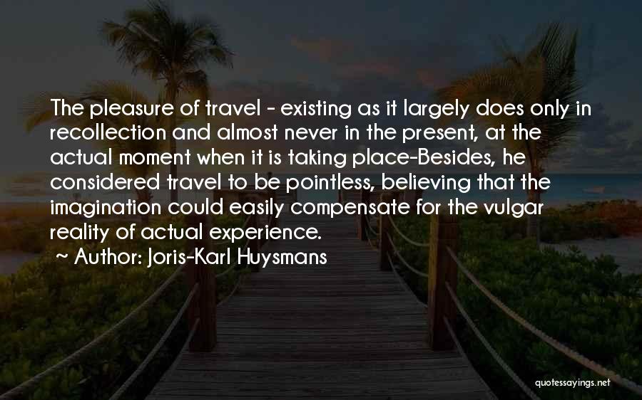 Joris-Karl Huysmans Quotes: The Pleasure Of Travel - Existing As It Largely Does Only In Recollection And Almost Never In The Present, At