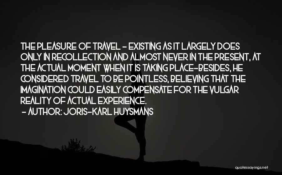 Joris-Karl Huysmans Quotes: The Pleasure Of Travel - Existing As It Largely Does Only In Recollection And Almost Never In The Present, At