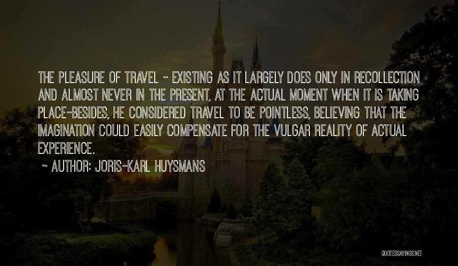 Joris-Karl Huysmans Quotes: The Pleasure Of Travel - Existing As It Largely Does Only In Recollection And Almost Never In The Present, At