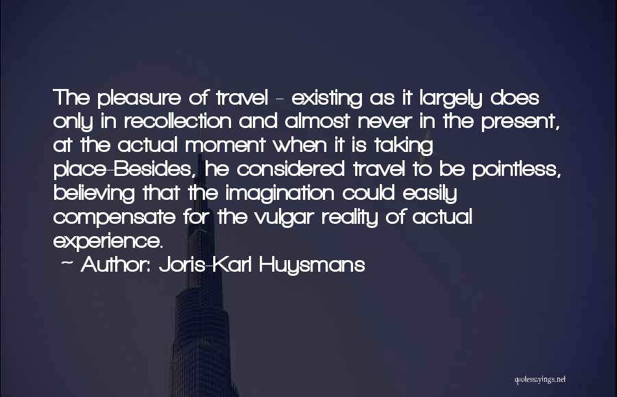 Joris-Karl Huysmans Quotes: The Pleasure Of Travel - Existing As It Largely Does Only In Recollection And Almost Never In The Present, At