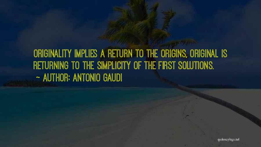 Antonio Gaudi Quotes: Originality Implies A Return To The Origins, Original Is Returning To The Simplicity Of The First Solutions.