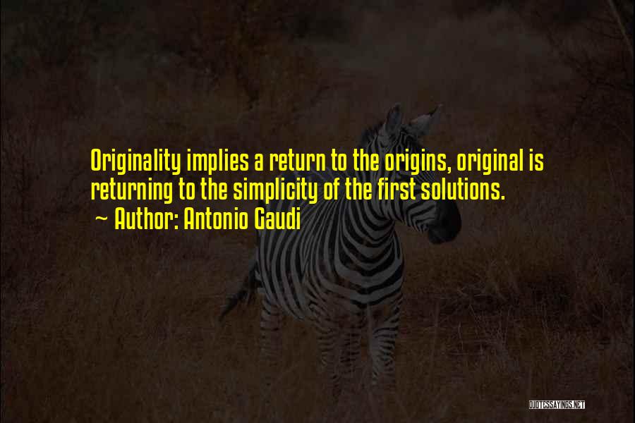 Antonio Gaudi Quotes: Originality Implies A Return To The Origins, Original Is Returning To The Simplicity Of The First Solutions.