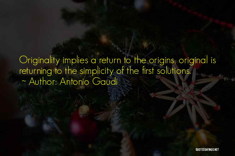 Antonio Gaudi Quotes: Originality Implies A Return To The Origins, Original Is Returning To The Simplicity Of The First Solutions.