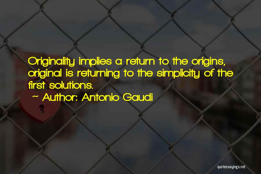 Antonio Gaudi Quotes: Originality Implies A Return To The Origins, Original Is Returning To The Simplicity Of The First Solutions.