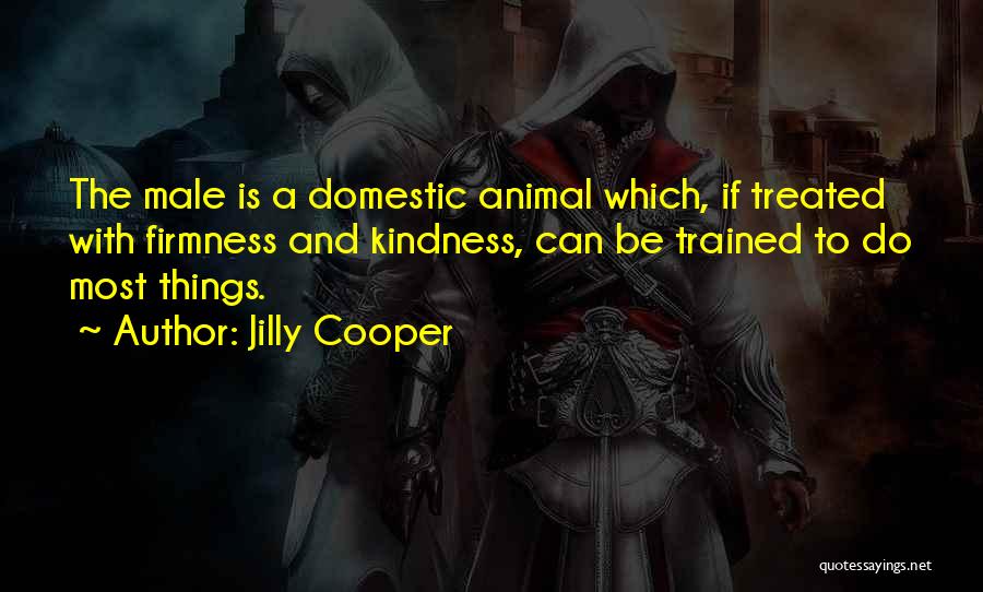 Jilly Cooper Quotes: The Male Is A Domestic Animal Which, If Treated With Firmness And Kindness, Can Be Trained To Do Most Things.