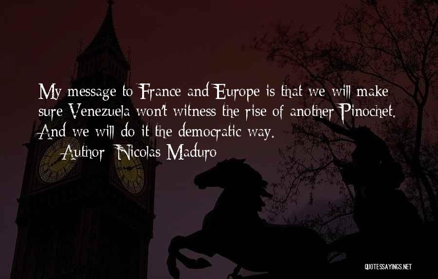 Nicolas Maduro Quotes: My Message To France And Europe Is That We Will Make Sure Venezuela Won't Witness The Rise Of Another Pinochet.