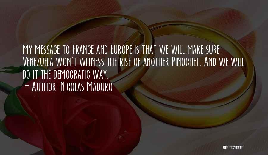 Nicolas Maduro Quotes: My Message To France And Europe Is That We Will Make Sure Venezuela Won't Witness The Rise Of Another Pinochet.