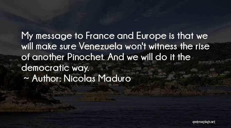 Nicolas Maduro Quotes: My Message To France And Europe Is That We Will Make Sure Venezuela Won't Witness The Rise Of Another Pinochet.