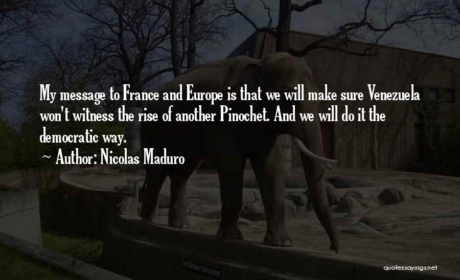 Nicolas Maduro Quotes: My Message To France And Europe Is That We Will Make Sure Venezuela Won't Witness The Rise Of Another Pinochet.