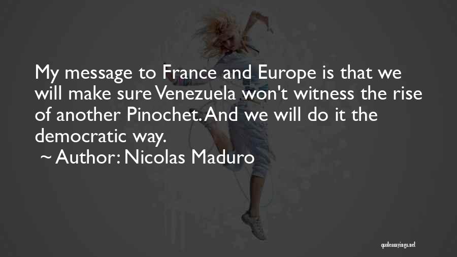 Nicolas Maduro Quotes: My Message To France And Europe Is That We Will Make Sure Venezuela Won't Witness The Rise Of Another Pinochet.