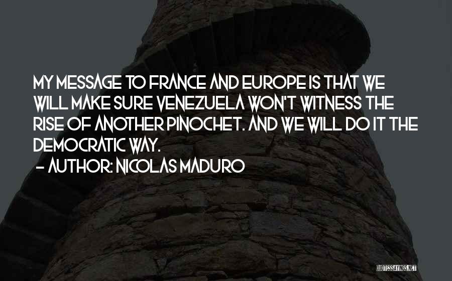 Nicolas Maduro Quotes: My Message To France And Europe Is That We Will Make Sure Venezuela Won't Witness The Rise Of Another Pinochet.