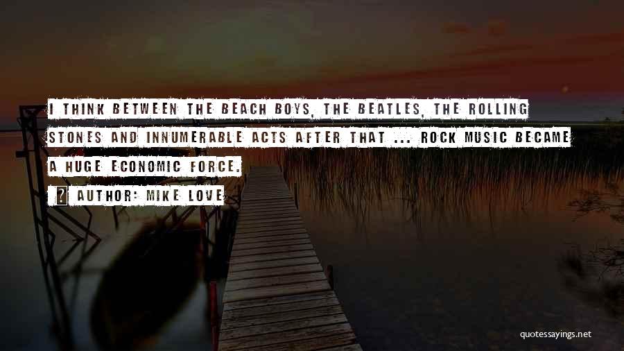 Mike Love Quotes: I Think Between The Beach Boys, The Beatles, The Rolling Stones And Innumerable Acts After That ... Rock Music Became