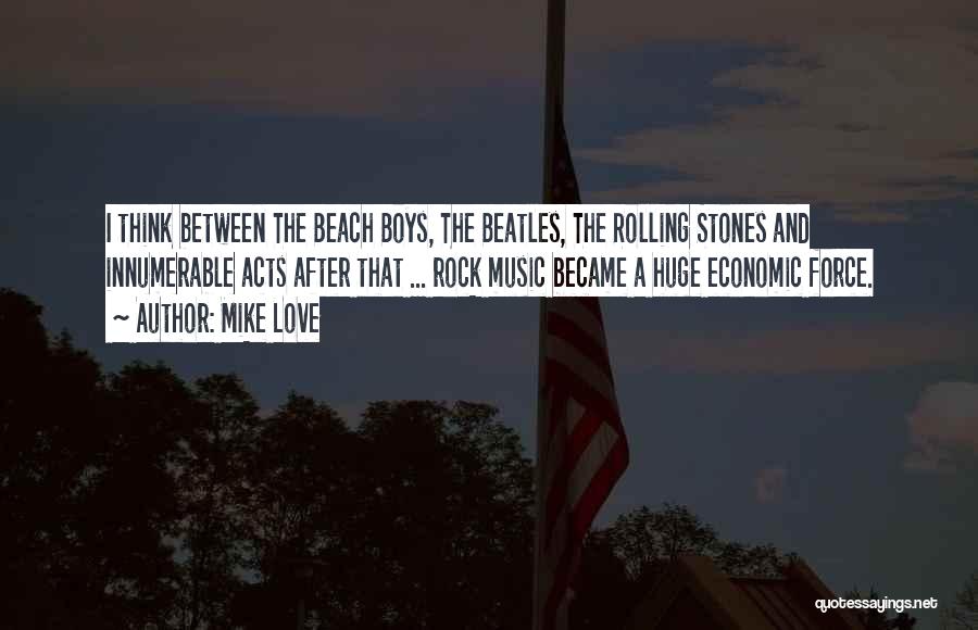 Mike Love Quotes: I Think Between The Beach Boys, The Beatles, The Rolling Stones And Innumerable Acts After That ... Rock Music Became