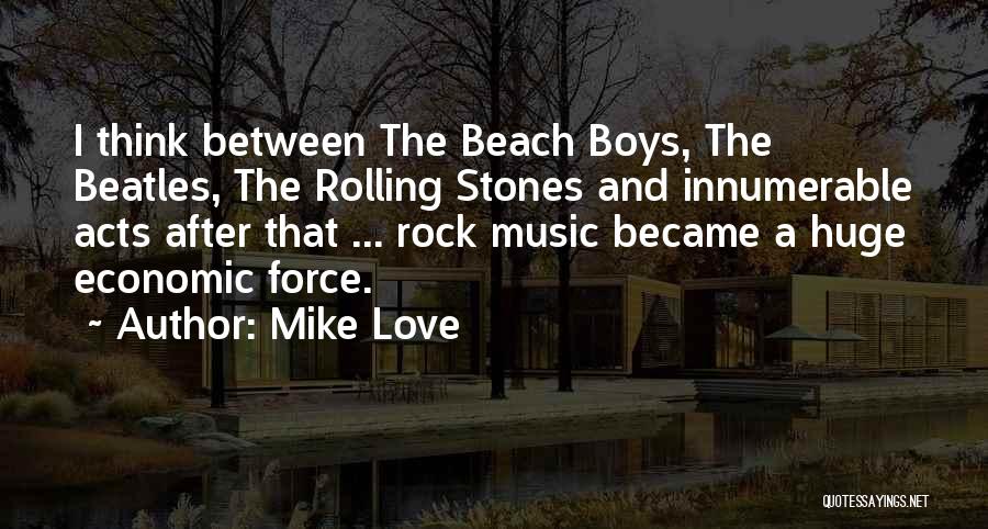 Mike Love Quotes: I Think Between The Beach Boys, The Beatles, The Rolling Stones And Innumerable Acts After That ... Rock Music Became