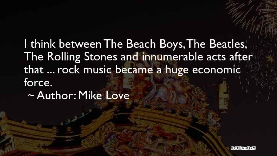 Mike Love Quotes: I Think Between The Beach Boys, The Beatles, The Rolling Stones And Innumerable Acts After That ... Rock Music Became