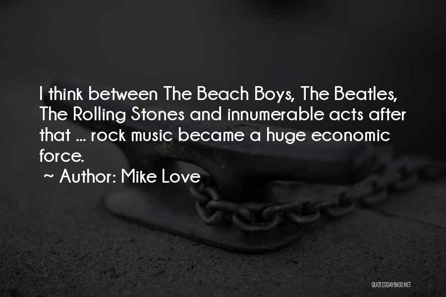 Mike Love Quotes: I Think Between The Beach Boys, The Beatles, The Rolling Stones And Innumerable Acts After That ... Rock Music Became