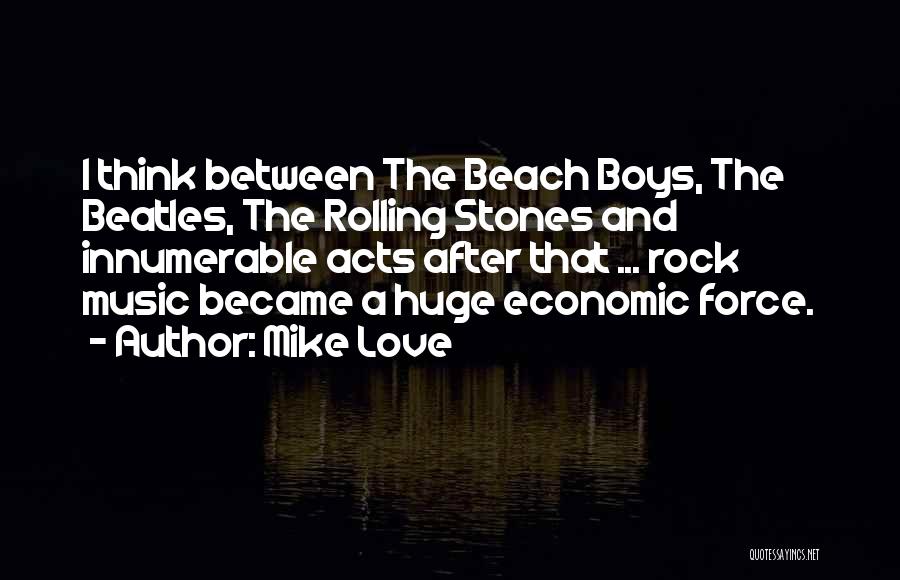 Mike Love Quotes: I Think Between The Beach Boys, The Beatles, The Rolling Stones And Innumerable Acts After That ... Rock Music Became