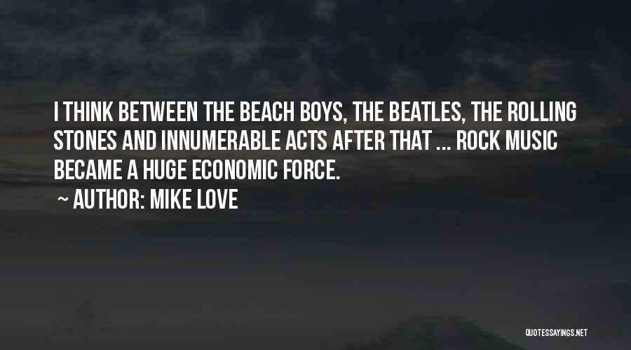 Mike Love Quotes: I Think Between The Beach Boys, The Beatles, The Rolling Stones And Innumerable Acts After That ... Rock Music Became