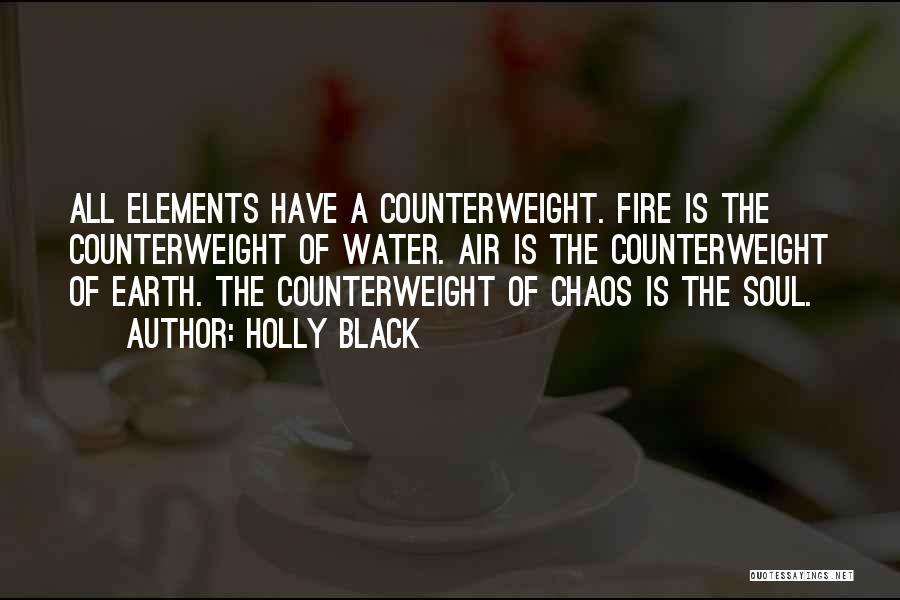 Holly Black Quotes: All Elements Have A Counterweight. Fire Is The Counterweight Of Water. Air Is The Counterweight Of Earth. The Counterweight Of