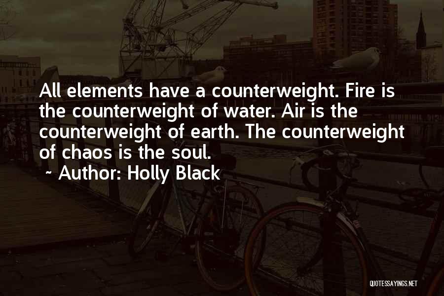 Holly Black Quotes: All Elements Have A Counterweight. Fire Is The Counterweight Of Water. Air Is The Counterweight Of Earth. The Counterweight Of