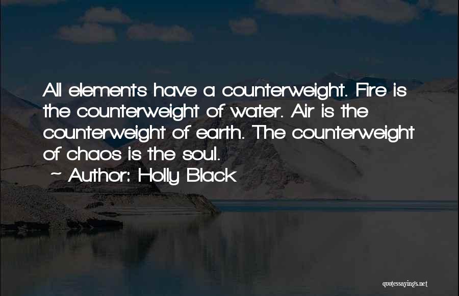 Holly Black Quotes: All Elements Have A Counterweight. Fire Is The Counterweight Of Water. Air Is The Counterweight Of Earth. The Counterweight Of