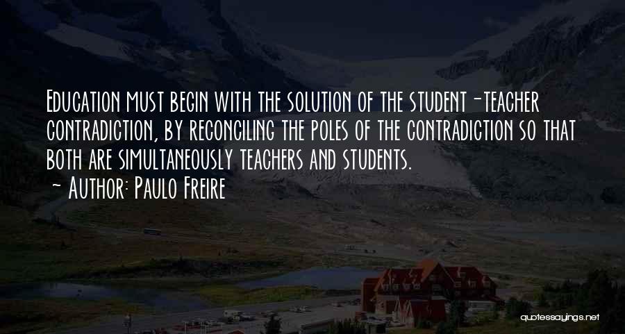 Paulo Freire Quotes: Education Must Begin With The Solution Of The Student-teacher Contradiction, By Reconciling The Poles Of The Contradiction So That Both