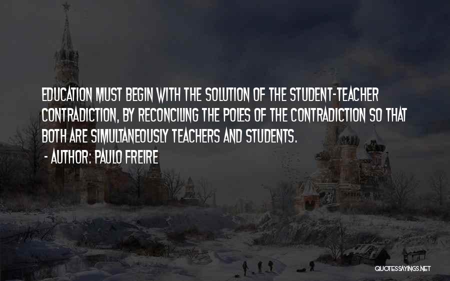 Paulo Freire Quotes: Education Must Begin With The Solution Of The Student-teacher Contradiction, By Reconciling The Poles Of The Contradiction So That Both