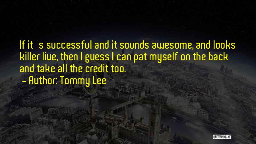 Tommy Lee Quotes: If It's Successful And It Sounds Awesome, And Looks Killer Live, Then I Guess I Can Pat Myself On The