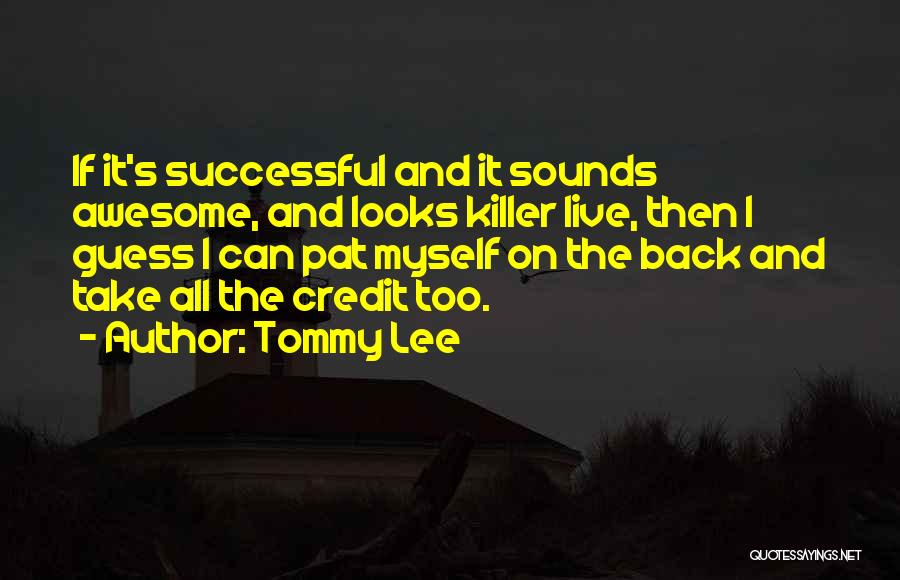 Tommy Lee Quotes: If It's Successful And It Sounds Awesome, And Looks Killer Live, Then I Guess I Can Pat Myself On The