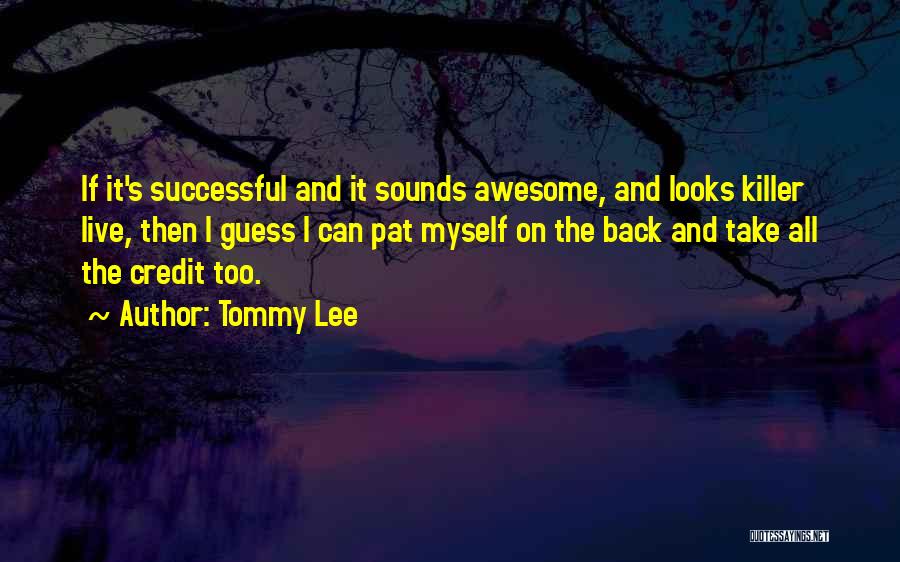 Tommy Lee Quotes: If It's Successful And It Sounds Awesome, And Looks Killer Live, Then I Guess I Can Pat Myself On The