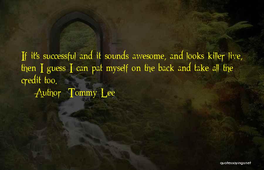 Tommy Lee Quotes: If It's Successful And It Sounds Awesome, And Looks Killer Live, Then I Guess I Can Pat Myself On The