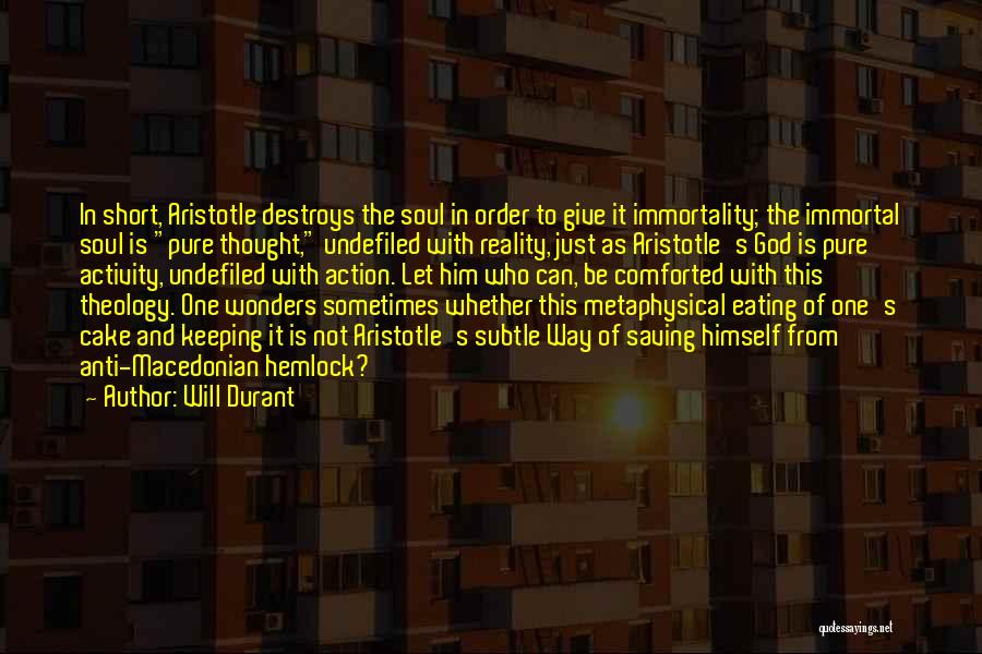 Will Durant Quotes: In Short, Aristotle Destroys The Soul In Order To Give It Immortality; The Immortal Soul Is Pure Thought, Undefiled With