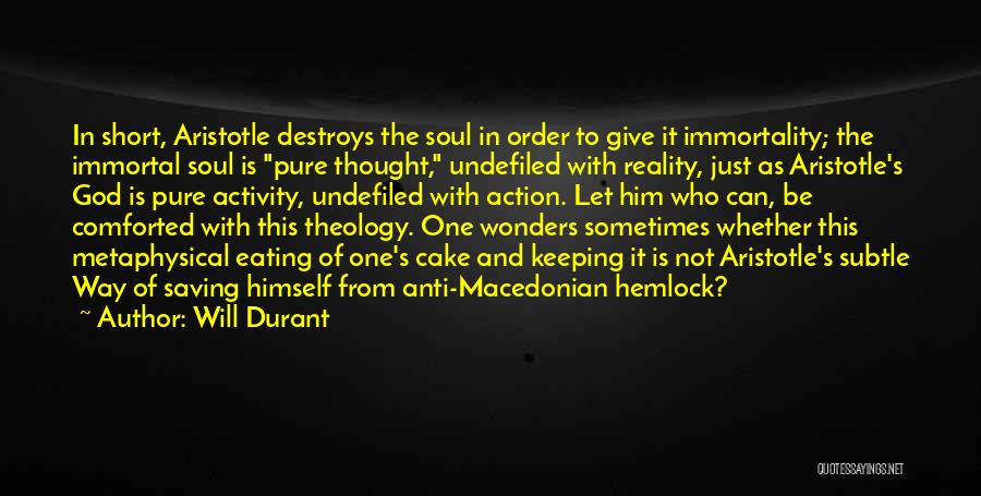 Will Durant Quotes: In Short, Aristotle Destroys The Soul In Order To Give It Immortality; The Immortal Soul Is Pure Thought, Undefiled With