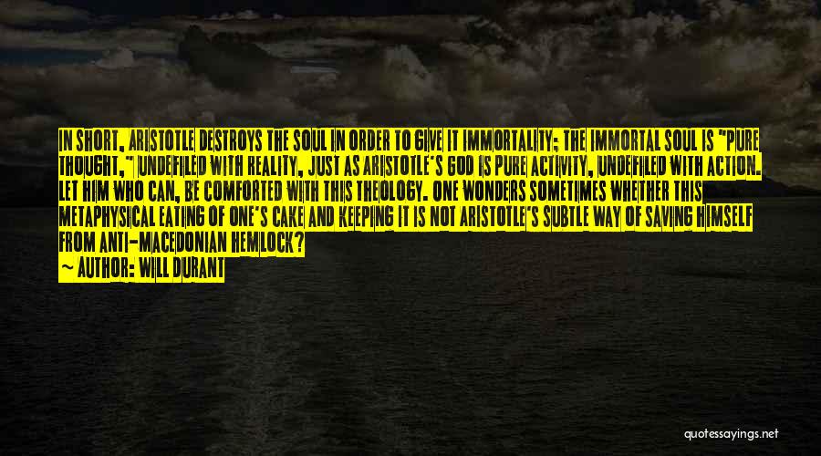 Will Durant Quotes: In Short, Aristotle Destroys The Soul In Order To Give It Immortality; The Immortal Soul Is Pure Thought, Undefiled With