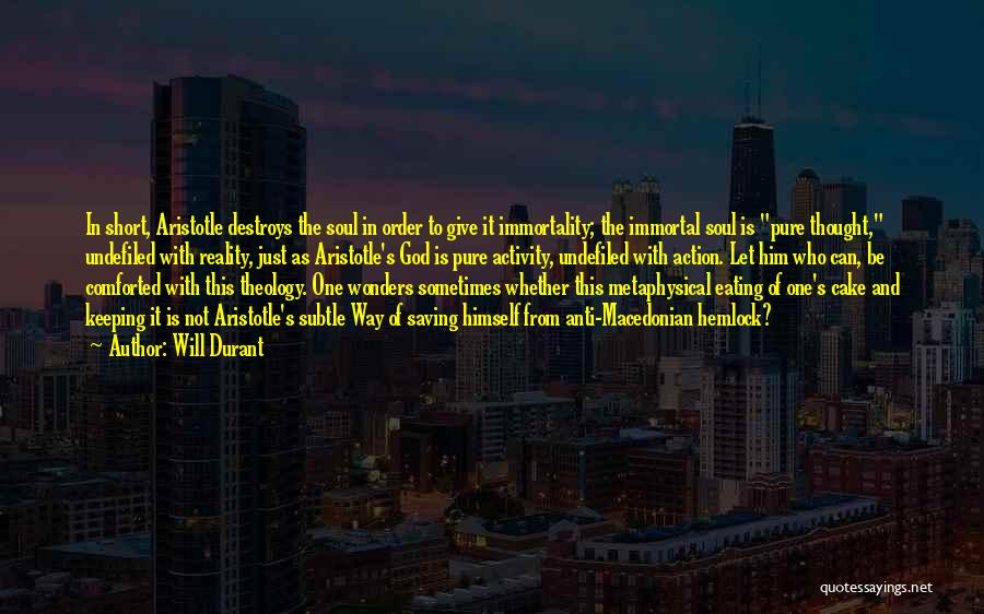 Will Durant Quotes: In Short, Aristotle Destroys The Soul In Order To Give It Immortality; The Immortal Soul Is Pure Thought, Undefiled With