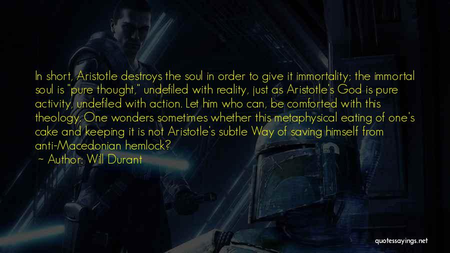 Will Durant Quotes: In Short, Aristotle Destroys The Soul In Order To Give It Immortality; The Immortal Soul Is Pure Thought, Undefiled With