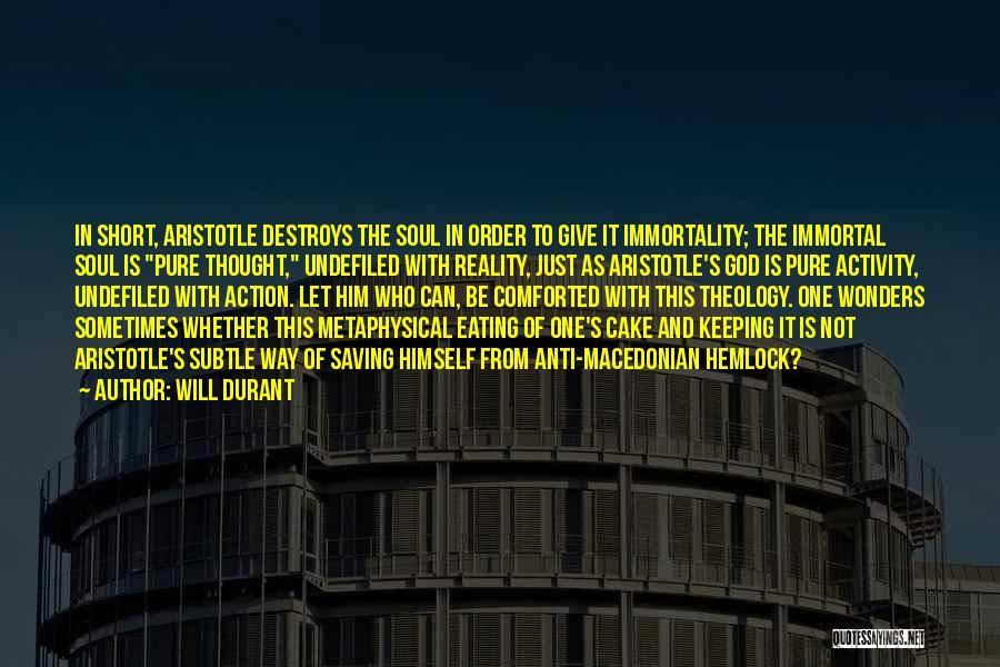 Will Durant Quotes: In Short, Aristotle Destroys The Soul In Order To Give It Immortality; The Immortal Soul Is Pure Thought, Undefiled With