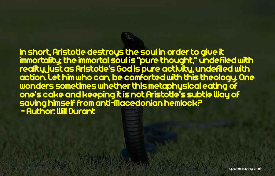 Will Durant Quotes: In Short, Aristotle Destroys The Soul In Order To Give It Immortality; The Immortal Soul Is Pure Thought, Undefiled With