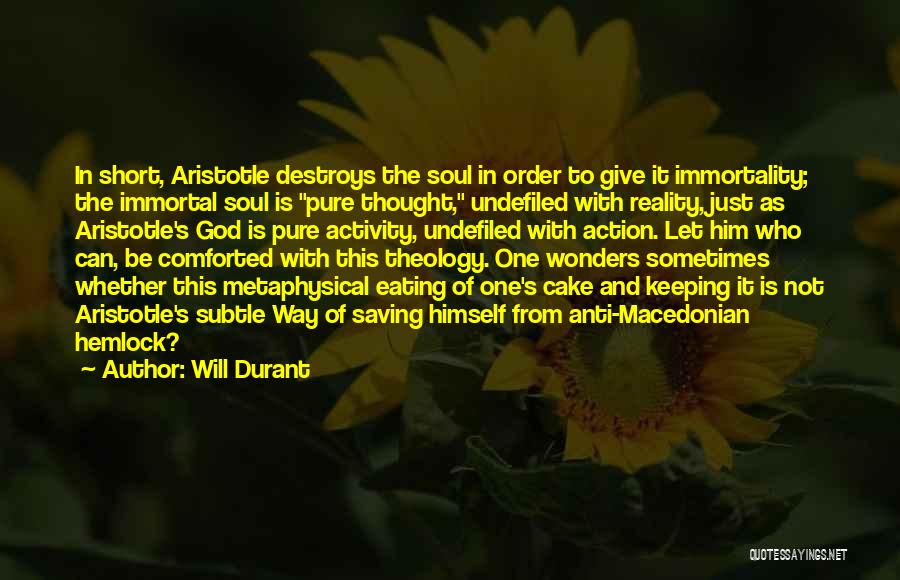Will Durant Quotes: In Short, Aristotle Destroys The Soul In Order To Give It Immortality; The Immortal Soul Is Pure Thought, Undefiled With