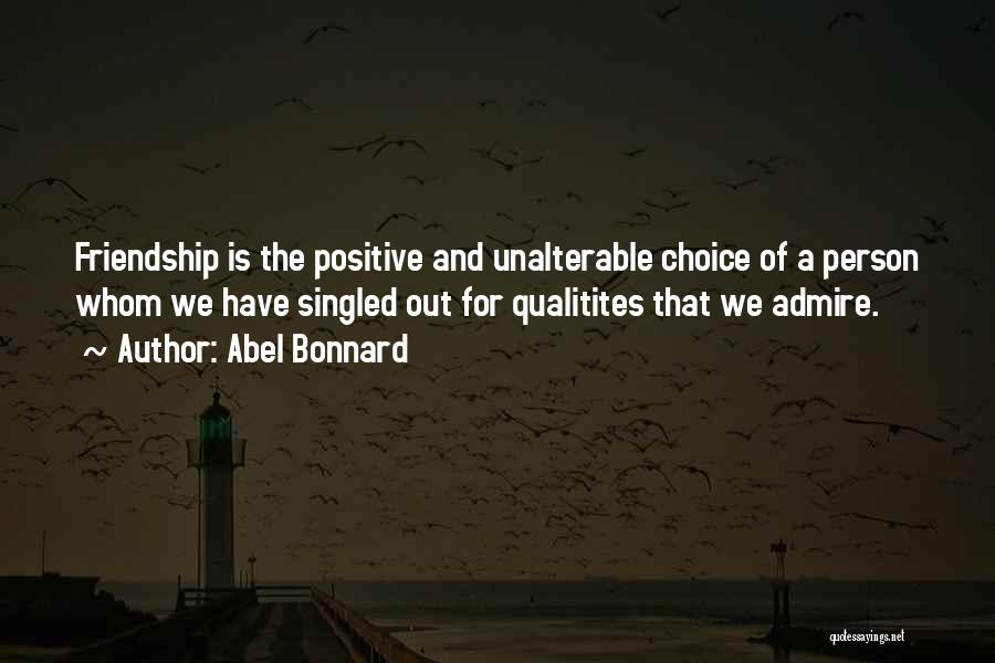 Abel Bonnard Quotes: Friendship Is The Positive And Unalterable Choice Of A Person Whom We Have Singled Out For Qualitites That We Admire.